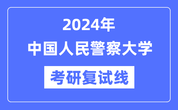 2024年中国国民差人大学各专业考研复试分数线一览表（含2023年）