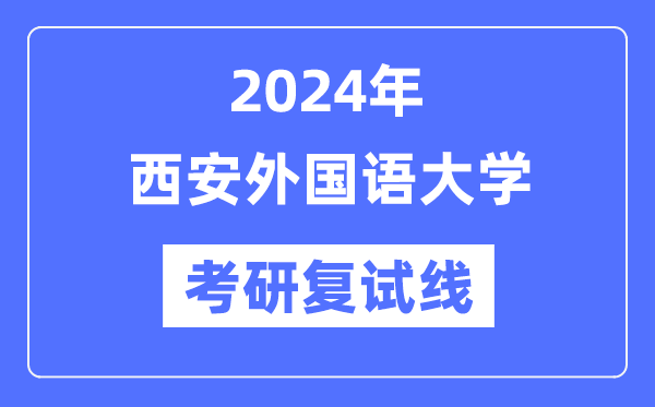 2024年西安本国语大学各专业考研复试分数线一览表（含2023年）