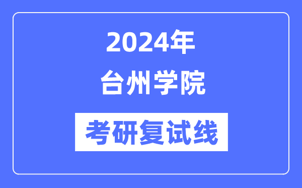 2024年台州学院各专业考研复试分数线一览表(含2023年)