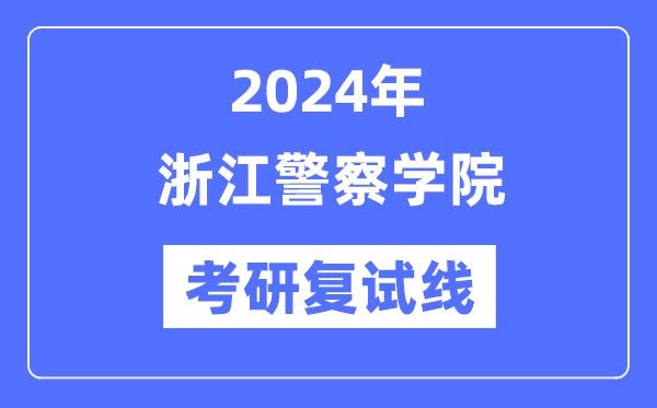 2024年浙江差人学院各专业考研复试分数线一览表（含2023年）