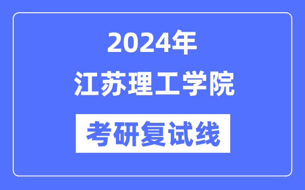 2024年江苏理工学院各专业考研复试分数线一览表(含2023年)