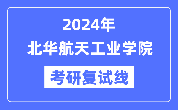 2024年北华航天产业学院各专业考研复试分数线一览表（含2023年）