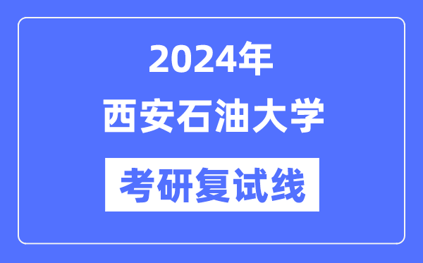 2024年西安煤油大学各专业考研复试分数线一览表（含2023年）