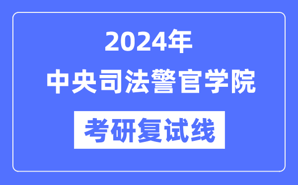 2024年中心法令警官学院各专业考研复试分数线一览表（含2023年）