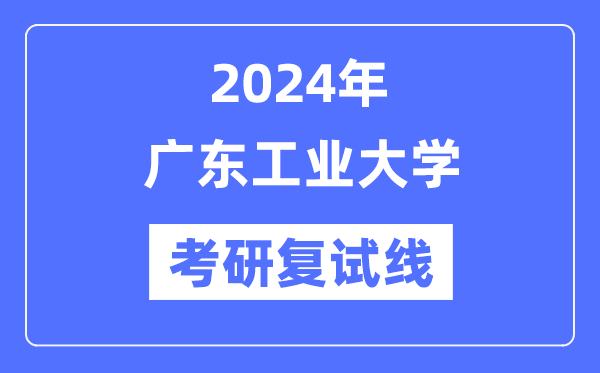 2024年广东产业大学各专业考研复试分数线一览表（含2023年）
