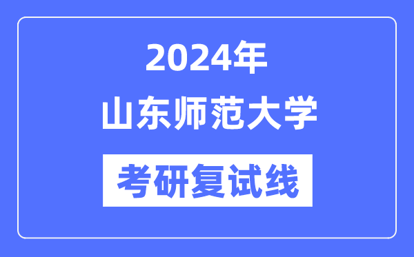 2024年山东师范大学各专业考研复试分数线一览表(含2023年)