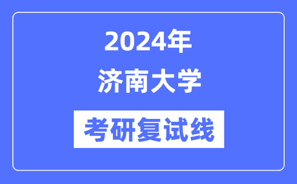 2024年济南大学各专业考研复试分数线一览表(含2023年)