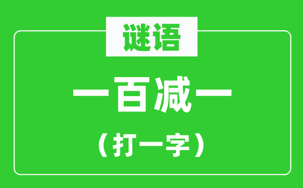一百减一打一字谜语,100减1打一字谜底是甚么?
