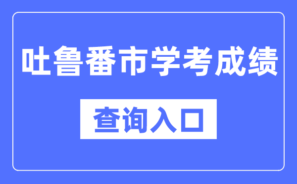吐鲁番学考绩绩查问进口网站(//www.xjzk.gov.cn/)