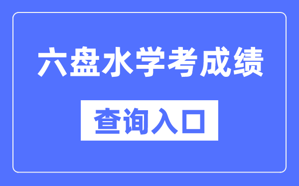 六盘水学考绩绩查问进口网站(//zsksy.guizhou.gov.cn/)