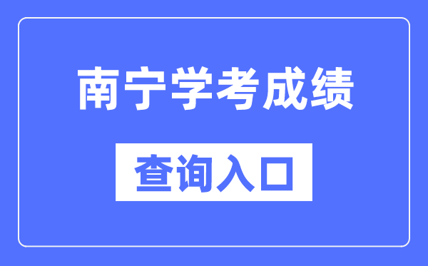 南宁学考绩绩查问进口网站(//www.gxeea.cn/)