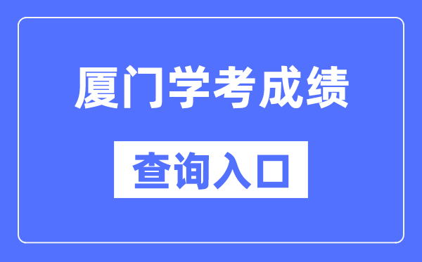 厦门学考绩绩查问进口网站(//www.eeafj.cn/)
