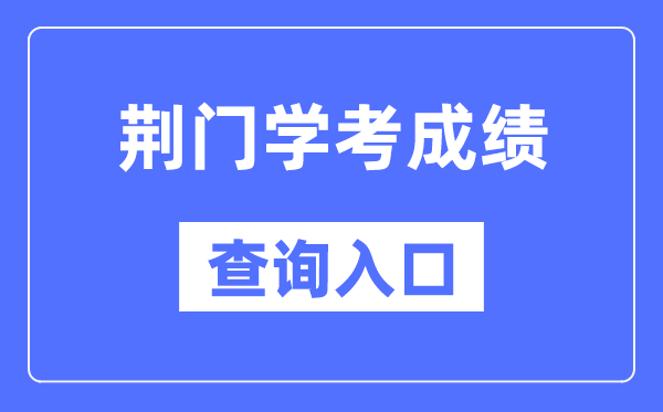 荆门学考绩绩查问进口网站(//www.hbea.edu.cn/)
