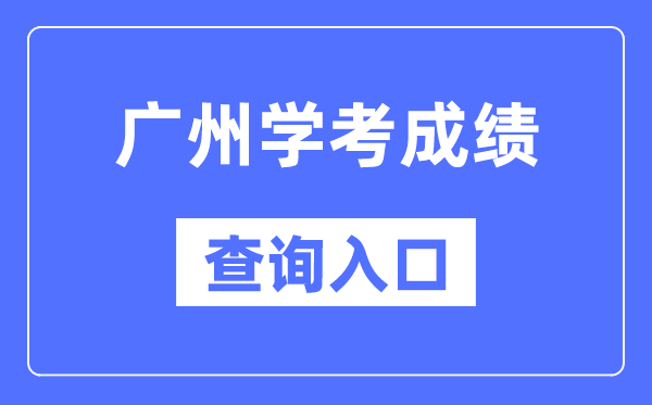 广州学考绩绩查问进口网站（//eea.gd.gov.cn/）