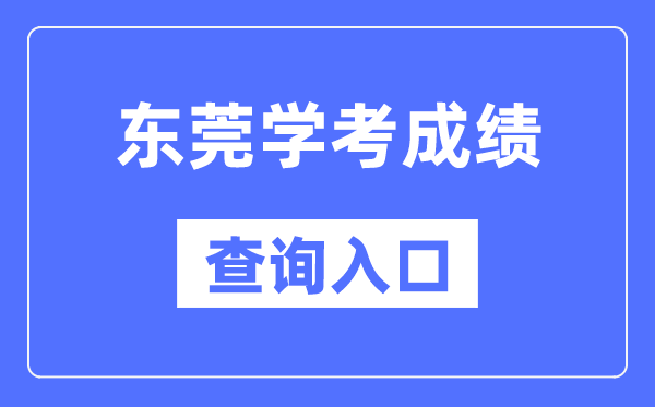 东莞学考绩绩查问进口网站（//eea.gd.gov.cn/）