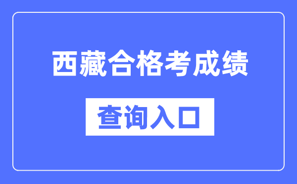 西藏及格考绩绩查问进口网址(//zsks.edu.xizang.gov.cn/)