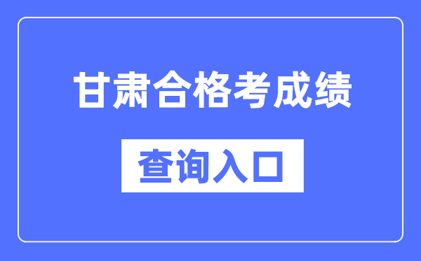 甘肃及格考绩绩查问进口网址（//www.ganseea.cn/）
