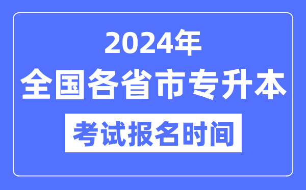 2024年天下各省市专升本测验报名时辰一览表（附报名进口）