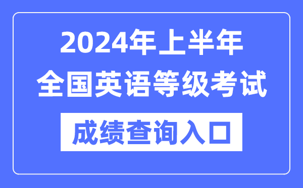 2024年上半年天下英语品级测验成就查问进口（//www.neea.edu.cn/）