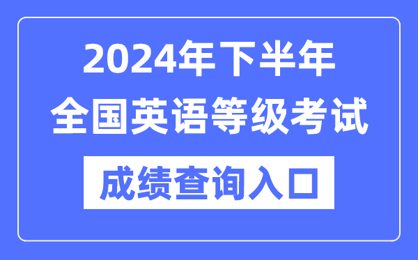 2024年下半年天下英语品级测验成就查问进口（//www.neea.edu.cn/）