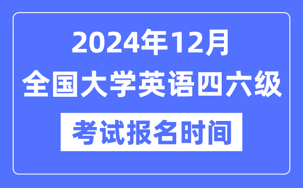 2024年12月英语四六级测验报名时辰（附CET报名官网进口）