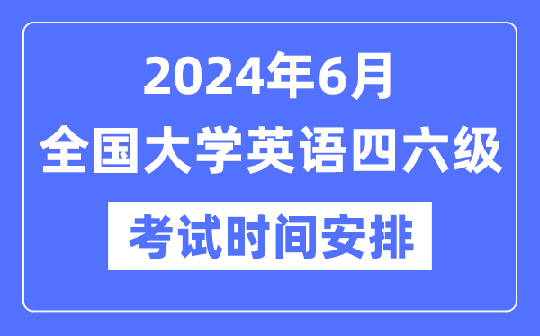 2024年6月英语四六级测验时辰支配（附CET测验报名官网进口）