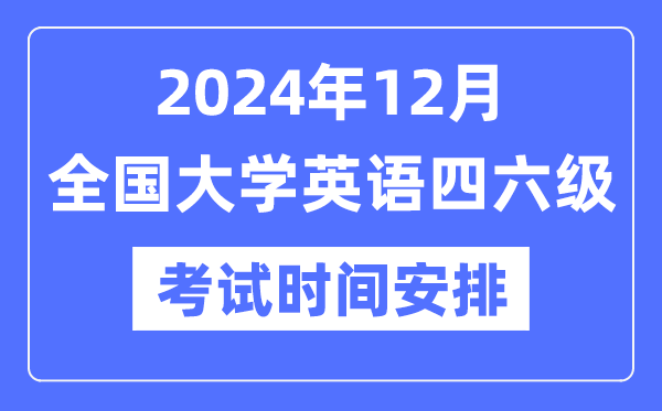 2024年12月英语四六级测验时辰支配（附CET测验报名官网进口）