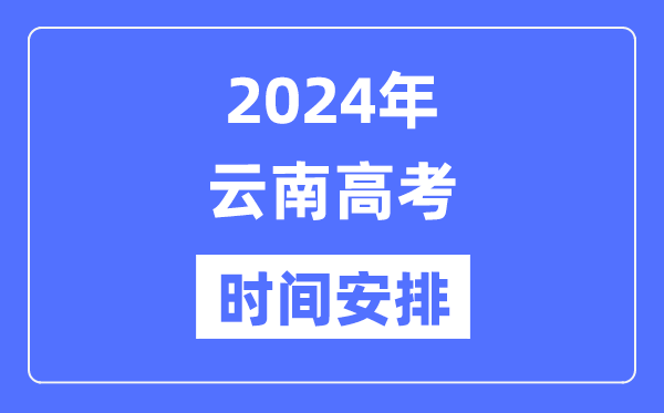 2024年云南高考时候支配,云南高考各科目时候支配表