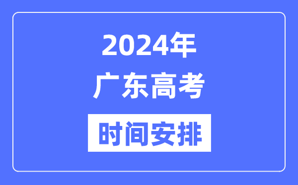 2024年广东高考时候支配,广东高考各科目时候支配表