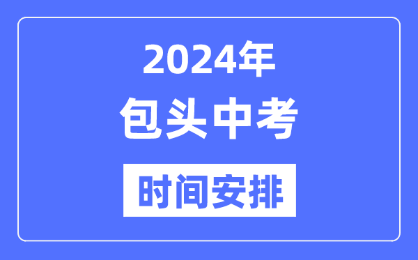 2024年包头中考时辰支配,详细各科目时辰支配一览表