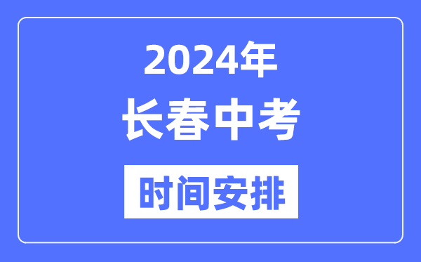 2024年长春中考时辰支配,详细各科目时辰支配一览表