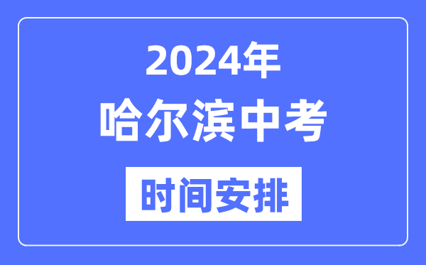 2024年哈尔滨中考时辰支配,详细各科目时辰支配一览表