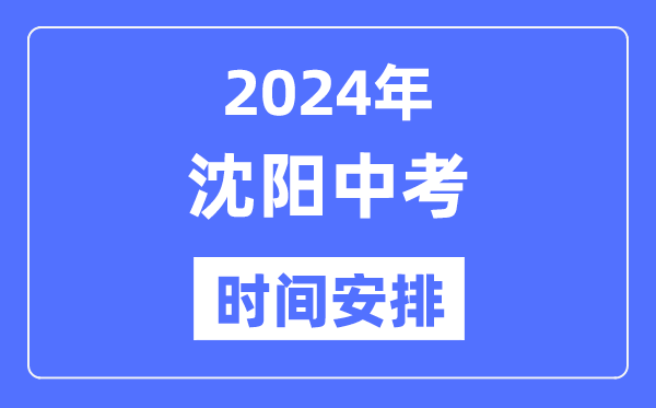 2024年沈阳中考时辰支配,详细各科目时辰支配一览表