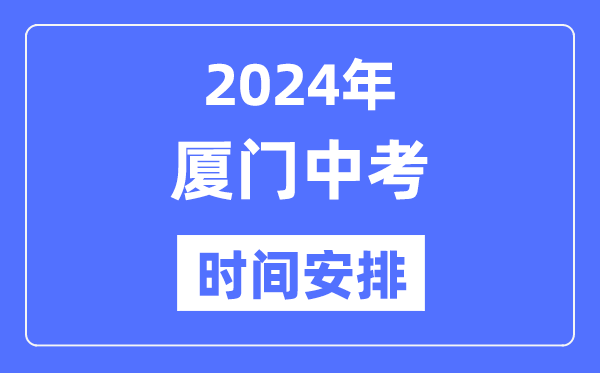 2024年厦门中考时辰支配,详细各科目时辰支配一览表