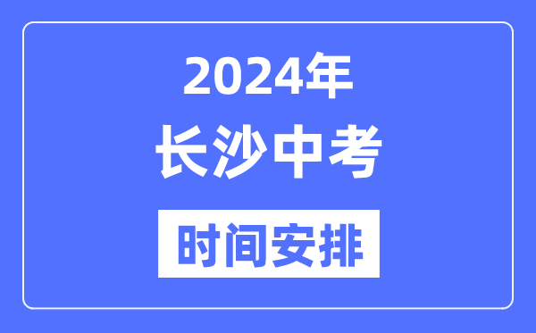 2024年长沙中考时辰支配,详细各科目时辰支配一览表