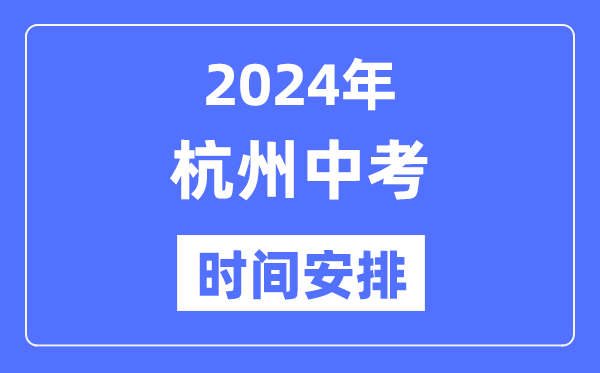 2024年杭州中考时辰支配,详细各科目时辰支配一览表