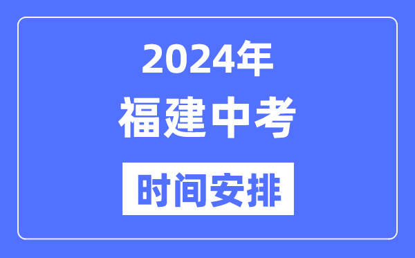 2024年福建中考时辰,福建中考各科详细时辰支配表