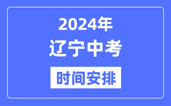 2024年辽宁中考时辰,辽宁中考各科详细时辰支配表