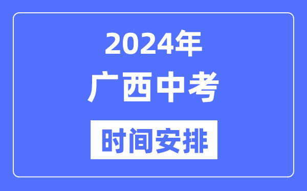2024年广西中考时辰,广西中考各科详细时辰支配表