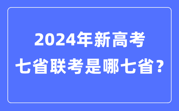 七省联考是哪七省,2024年新高考七省联考都有哪些省分?