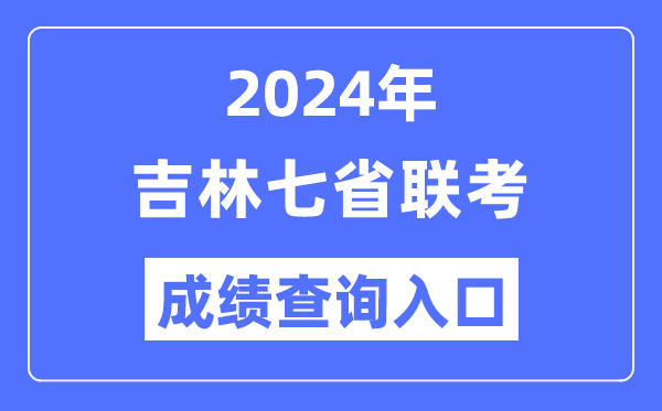吉林2024年七省联考绩就查问进口（//www.jleea.edu.cn/）