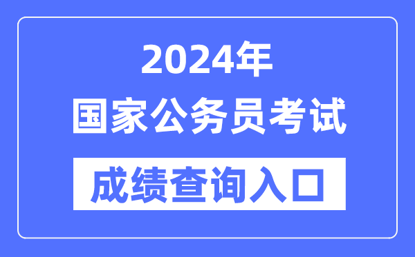 2024年国度公事员测验成就查问进口网址(//bm.scs.gov.cn/kl2024)