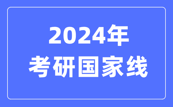 2024年考研国度线,考研国度分数线一览表(含2022-2023积年)