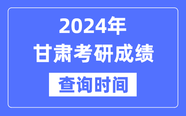 2024甘肃省考研成就查问时辰,甘肃考研成就甚么时辰发布？