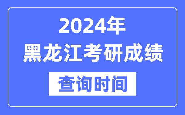 2024黑龙江省考研成就查问时辰,黑龙江考研成就甚么时辰发布？