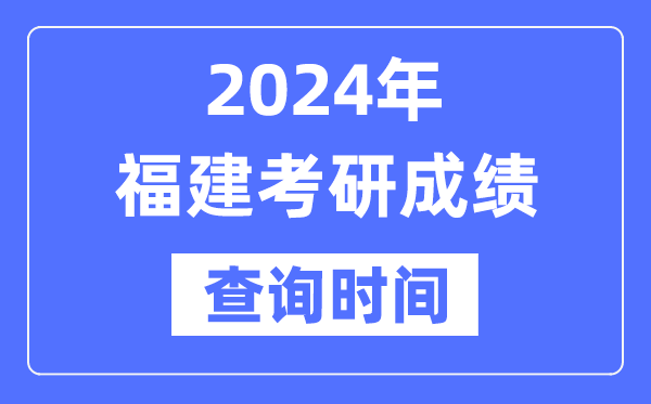 2024福建省考研成就查问时辰,福建考研成就甚么时辰发布？