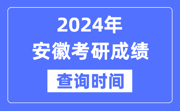 2024安徽省考研成就查问时辰,安徽考研成就甚么时辰发布？