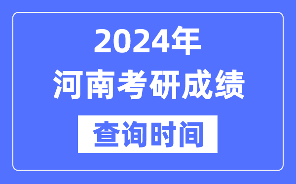 2024河南省考研成就查问时辰,河南考研成就甚么时辰发布?