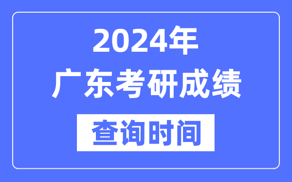 2024广东省考研成就查问时辰,广东考研成就甚么时辰发布？