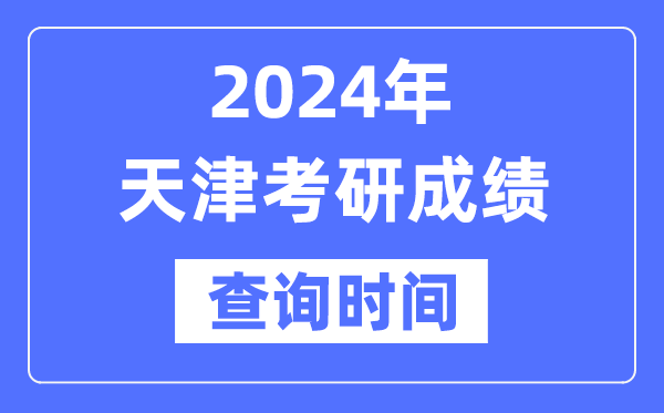 2024天津市考研成就查问时辰,天津考研成就甚么时辰发布?